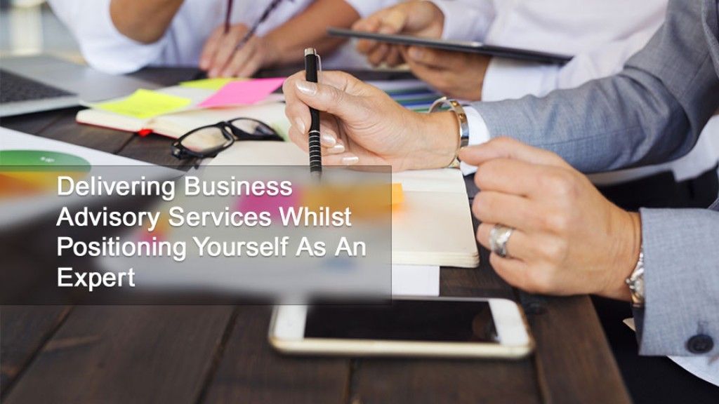 Delivering Business Advisory Services Whilst Positioning Yourself As An Expert
