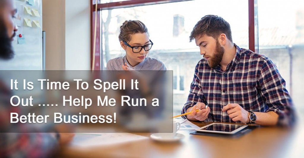 It Is Time To Spell It Out ..... Help Me Run a Better Business!