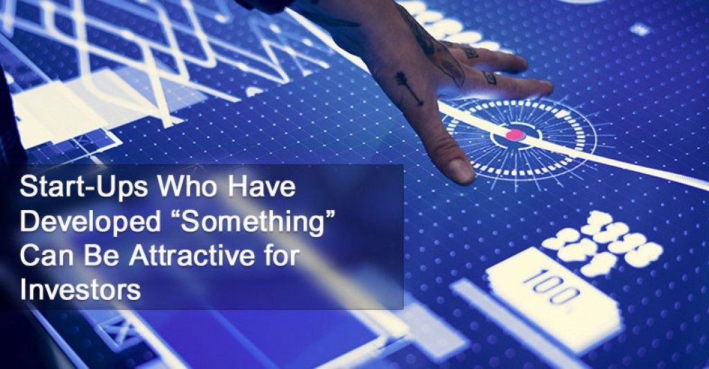Start-Ups Who Have Developed “Something” Can Be Attractive for Investors