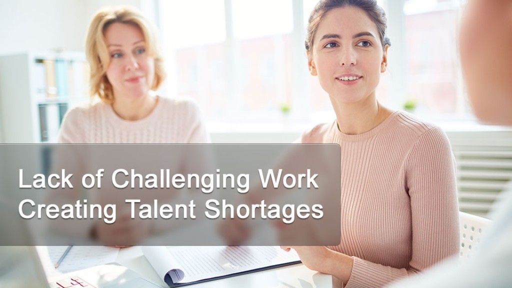 Lack of Challenging Work Creating Talent Shortages!
