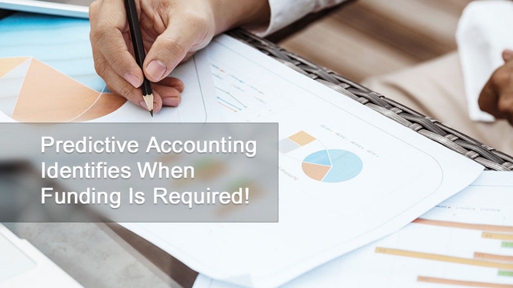 Predictive Accounting Identifies When Funding Is Required!