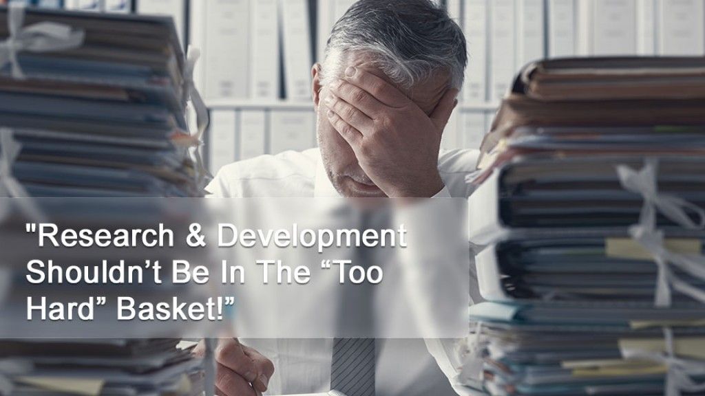 "Research & Development Shouldn’t Be In The “Too Hard” Basket!”