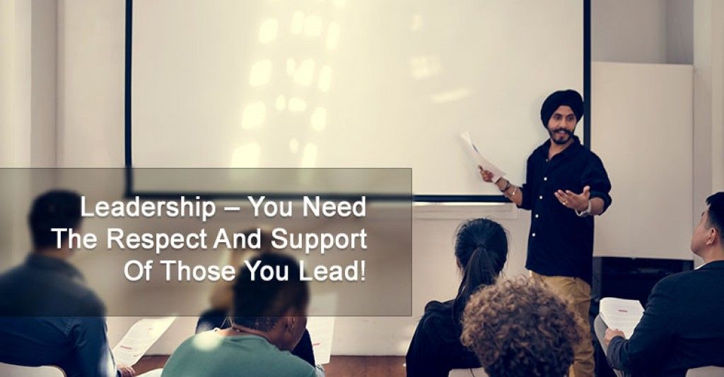 Leadership – You Need The Respect And Support Of Those You Lead!