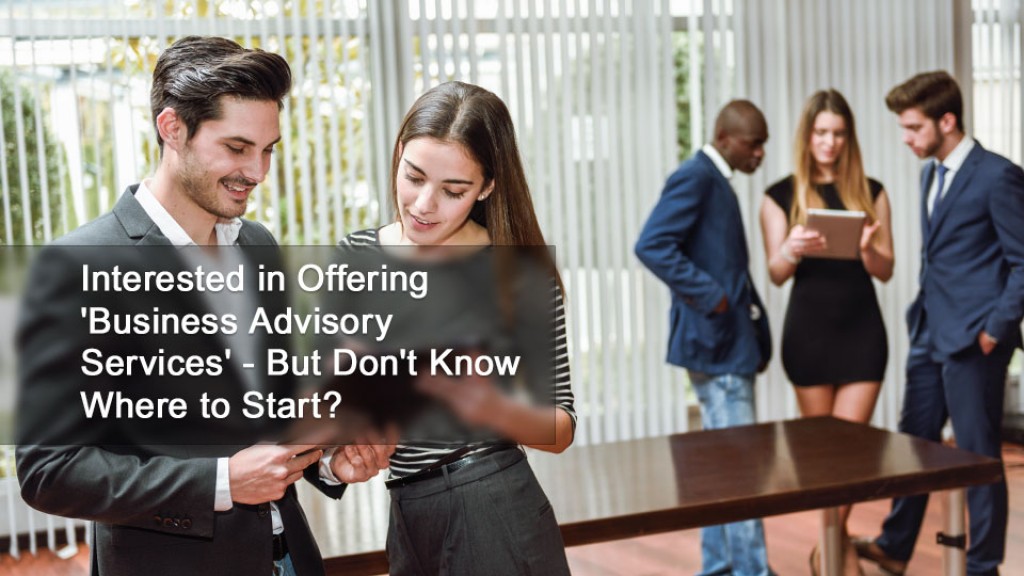 Interested in Offering 'Business Advisory Services' - But Don't Know Where to Start?