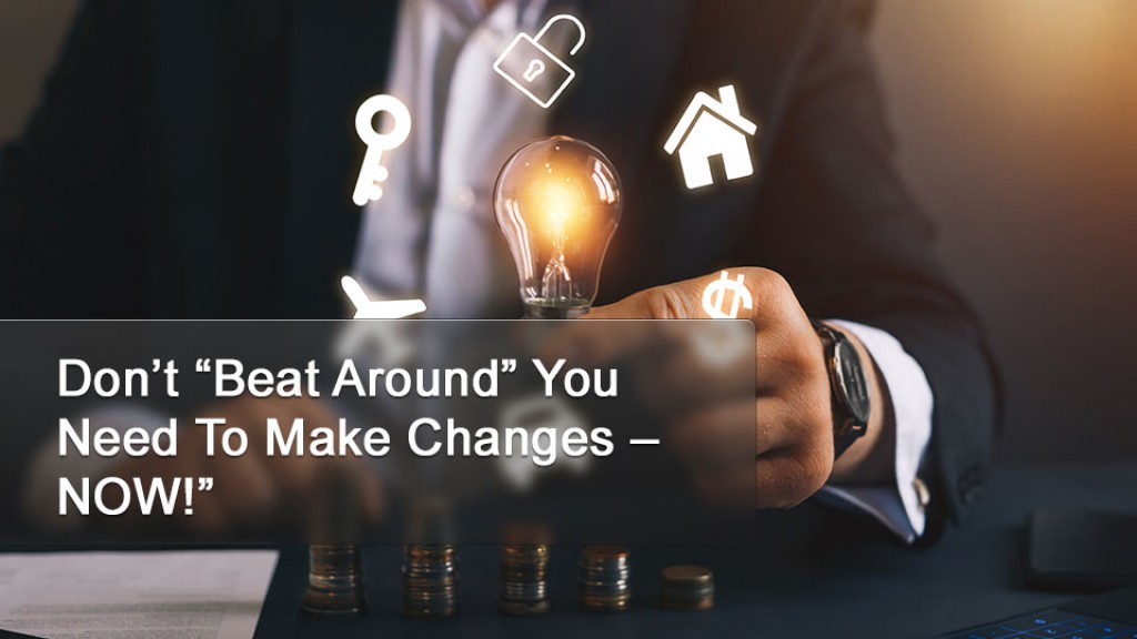 Don’t “Beat Around” You Need To Make Changes – NOW!